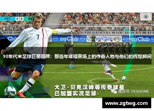 90年代末足球巨星回顾：那些年璀璨赛场上的传奇人物与他们的辉煌瞬间
